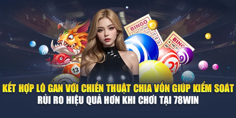 Kết hợp lô gan với chiến thuật chia vốn giúp kiểm soát rủi ro hiệu quả hơn khi chơi tại 78WIN