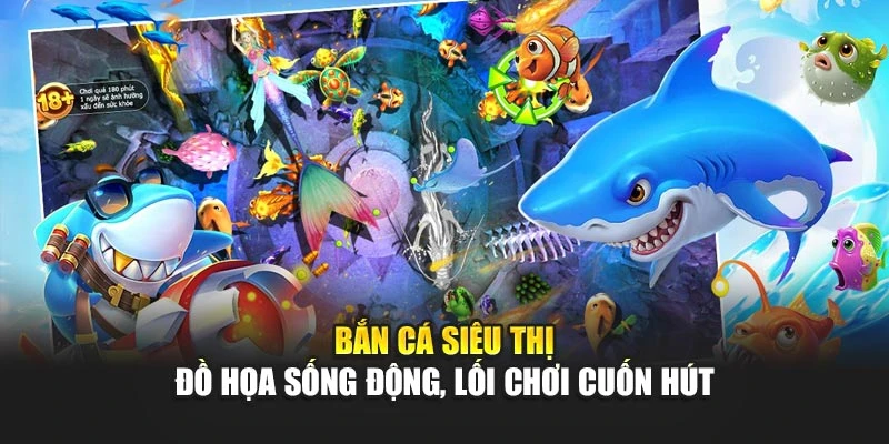 Bắn Cá Siêu Thị - Đồ Họa Sống Động, Lối Chơi Cuốn Hút