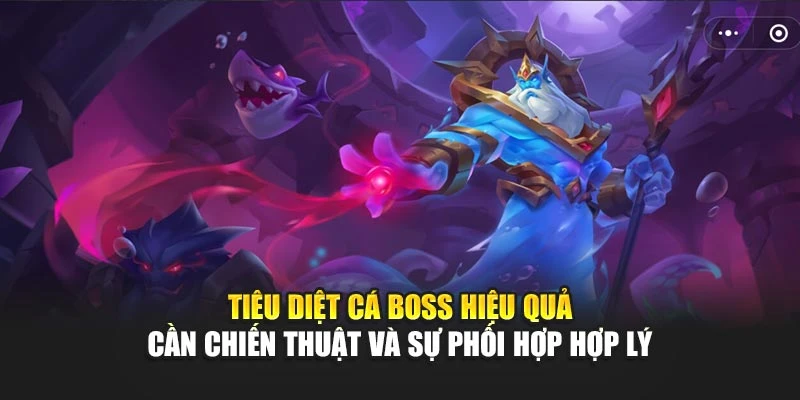Tiêu diệt cá boss hiệu quả cần chiến thuật và sự phối hợp hợp lý
